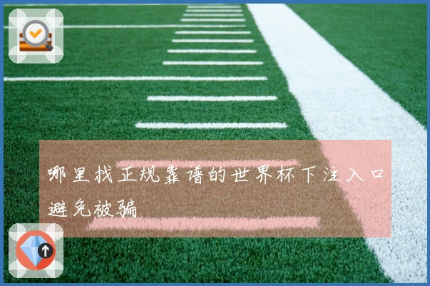 哪里找正规靠谱的世界杯下注入口避免被骗