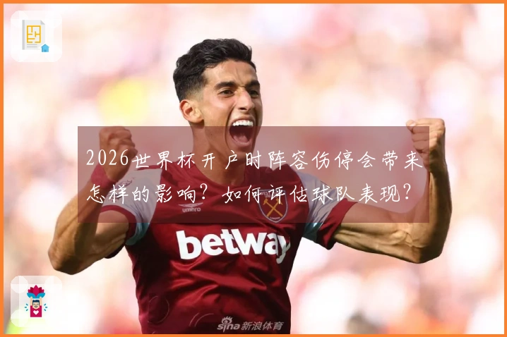 2026世界杯开户时阵容伤停会带来怎样的影响?如何评估球队表现?